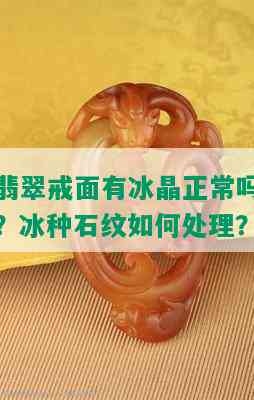 翡翠戒面有冰晶正常吗？冰种石纹如何处理？