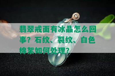 翡翠戒面有冰晶怎么回事？石纹、裂纹、白色棉絮如何处理？