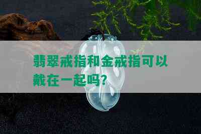 翡翠戒指和金戒指可以戴在一起吗？