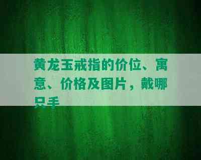 黄龙玉戒指的价位、寓意、价格及图片，戴哪只手