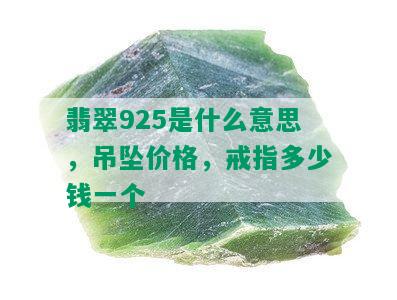 翡翠925是什么意思，吊坠价格，戒指多少钱一个