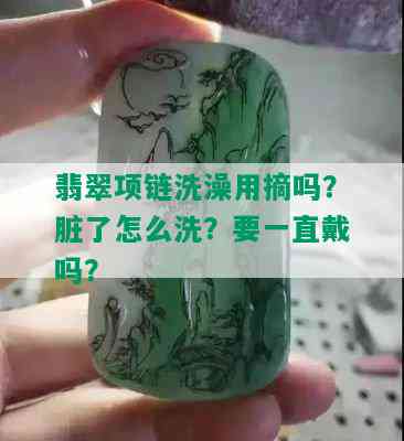 翡翠项链洗澡用摘吗？脏了怎么洗？要一直戴吗？