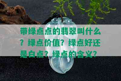 带绿点点的翡翠叫什么？绿点价值？绿点好还是白点？绿点的含义？