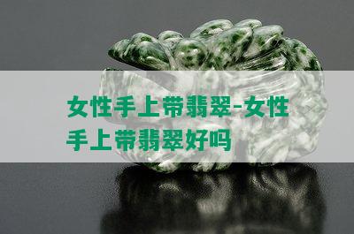 女性手上带翡翠-女性手上带翡翠好吗