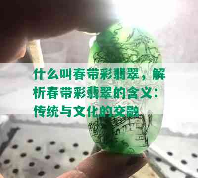 什么叫春带彩翡翠，解析春带彩翡翠的含义：传统与文化的交融