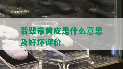 翡翠带黄皮是什么意思及好坏评价