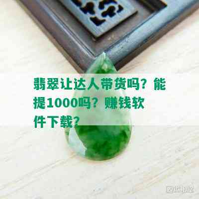 翡翠让达人带货吗？能提1000吗？赚钱软件下载？