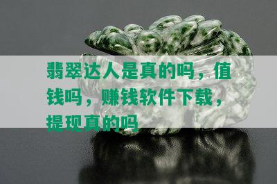 翡翠达人是真的吗，值钱吗，赚钱软件下载，提现真的吗