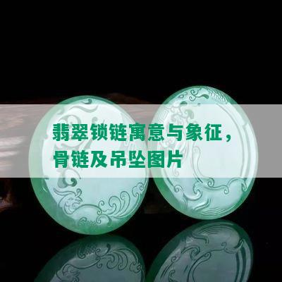 翡翠锁链寓意与象征，骨链及吊坠图片