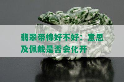 翡翠带棉好不好：意思及佩戴是否会化开