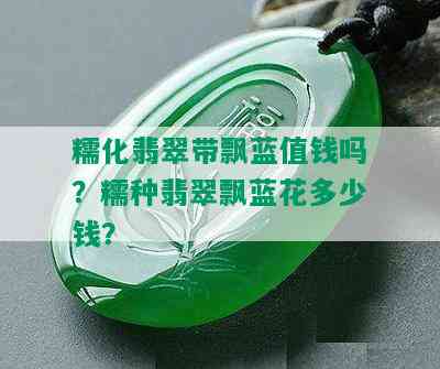 糯化翡翠带飘蓝值钱吗？糯种翡翠飘蓝花多少钱？