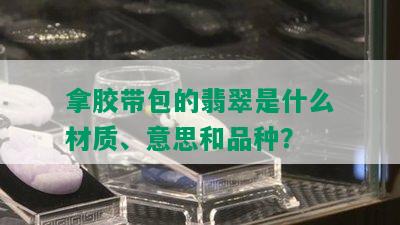 拿胶带包的翡翠是什么材质、意思和品种？