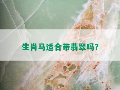 生肖马适合带翡翠吗？