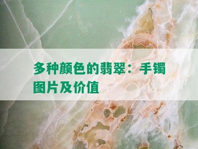 多种颜色的翡翠：手镯图片及价值