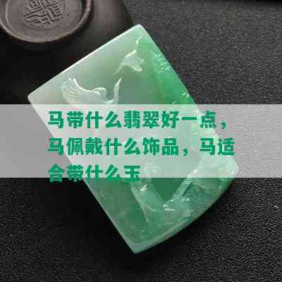 马带什么翡翠好一点，马佩戴什么饰品，马适合带什么玉