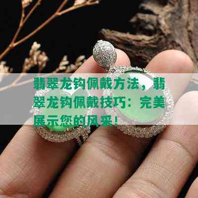 翡翠龙钩佩戴方法，翡翠龙钩佩戴技巧：完美展示您的风采！