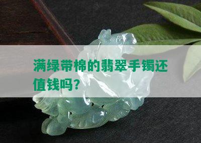 满绿带棉的翡翠手镯还值钱吗？