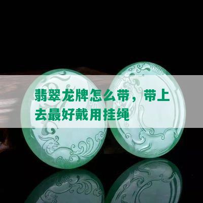 翡翠龙牌怎么带，带上去更好戴用挂绳