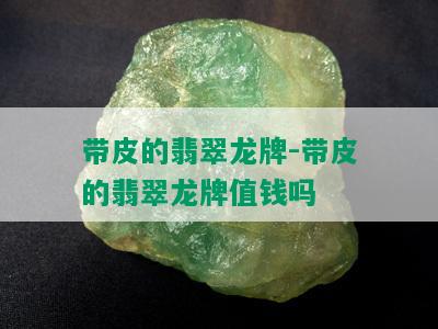 带皮的翡翠龙牌-带皮的翡翠龙牌值钱吗