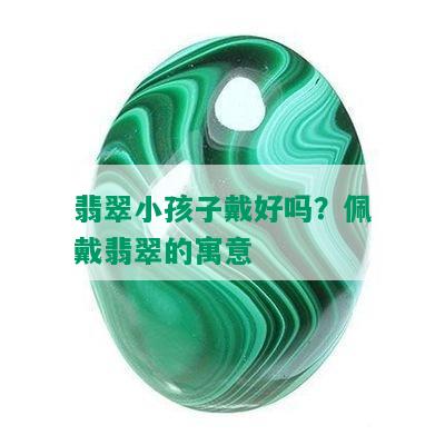 翡翠小孩子戴好吗？佩戴翡翠的寓意