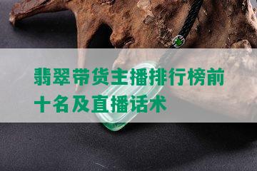 翡翠带货主播排行榜前十名及直播话术