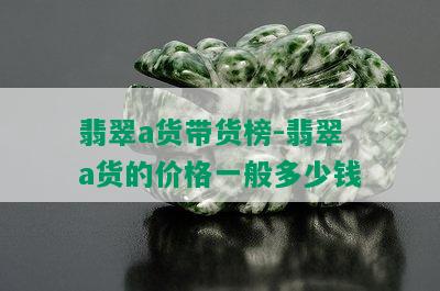 翡翠a货带货榜-翡翠a货的价格一般多少钱