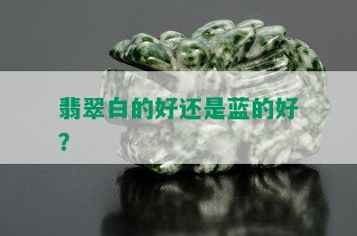 翡翠白的好还是蓝的好？