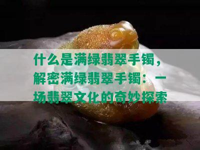 什么是满绿翡翠手镯，解密满绿翡翠手镯：一场翡翠文化的奇妙探索