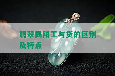 翡翠揭阳工与货的区别及特点