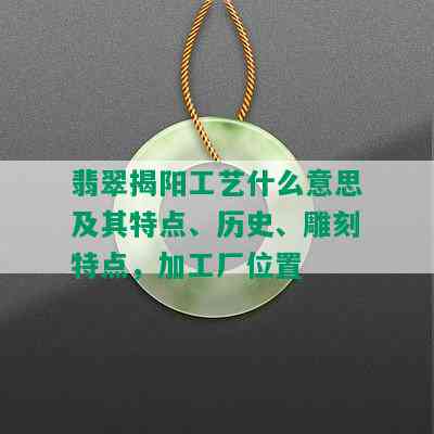 翡翠揭阳工艺什么意思及其特点、历史、雕刻特点，加工厂位置