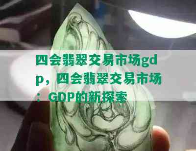 四会翡翠交易市场gdp，四会翡翠交易市场：GDP的新探索