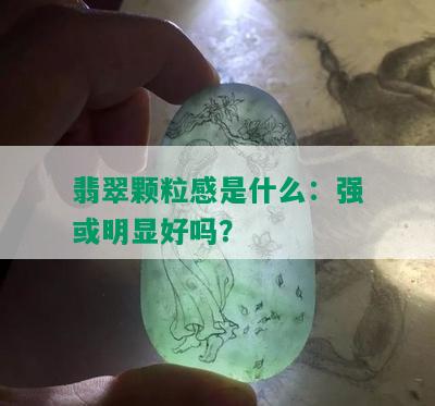 翡翠颗粒感是什么：强或明显好吗？