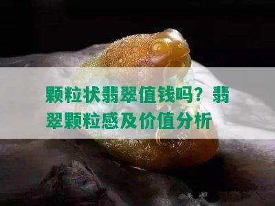 颗粒状翡翠值钱吗？翡翠颗粒感及价值分析