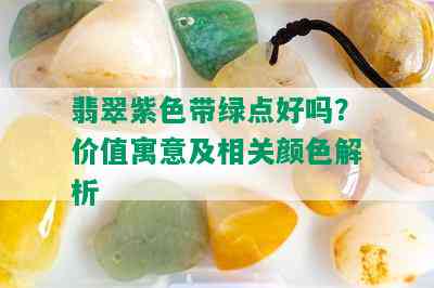 翡翠紫色带绿点好吗？价值寓意及相关颜色解析