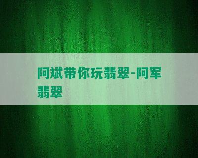 阿斌带你玩翡翠-阿军翡翠