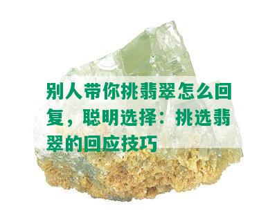 别人带你挑翡翠怎么回复，聪明选择：挑选翡翠的回应技巧