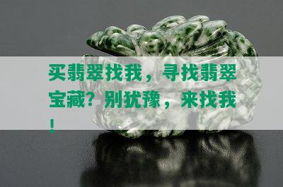 买翡翠找我，寻找翡翠宝藏？别犹豫，来找我！