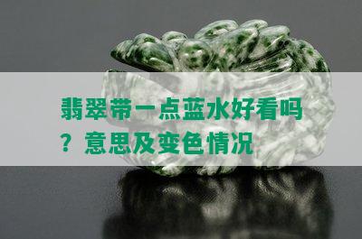 翡翠带一点蓝水好看吗？意思及变色情况