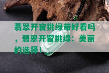 翡翠开窗挑绿带好看吗，翡翠开窗挑绿：美丽的选择！