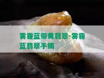 雾霾蓝带黄翡翠-雾霾蓝翡翠手镯