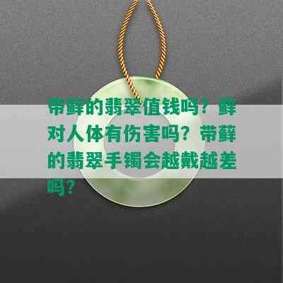 带藓的翡翠值钱吗？藓对人体有伤害吗？带藓的翡翠手镯会越戴越差吗？