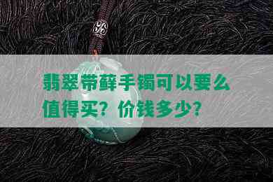 翡翠带藓手镯可以要么值得买？价钱多少？