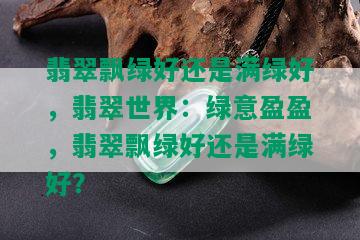 翡翠飘绿好还是满绿好，翡翠世界：绿意盈盈，翡翠飘绿好还是满绿好？