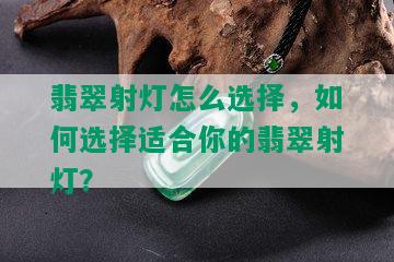 翡翠射灯怎么选择，如何选择适合你的翡翠射灯？