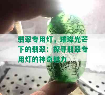 翡翠专用灯，璀璨光芒下的翡翠：探寻翡翠专用灯的神奇魅力