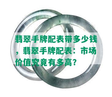 翡翠手牌配表带多少钱，翡翠手牌配表：市场价值究竟有多高？