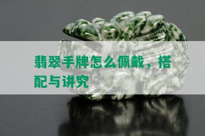 翡翠手牌怎么佩戴，搭配与讲究