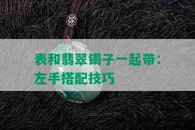 表和翡翠镯子一起带：左手搭配技巧