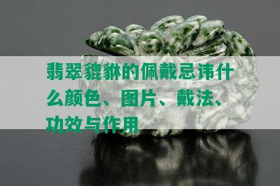 翡翠貔貅的佩戴忌讳什么颜色、图片、戴法、功效与作用