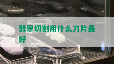 翡翠切割用什么刀片更好